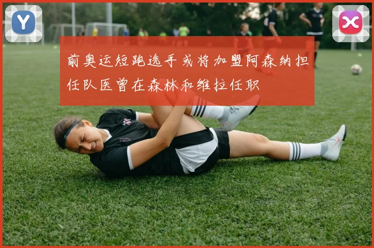 前奥运短跑选手或将加盟阿森纳担任队医曾在森林和维拉任职