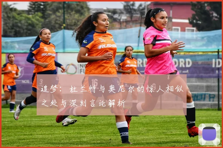 追梦：杜兰特与奥尼尔的惊人相似之处与深刻言论解析