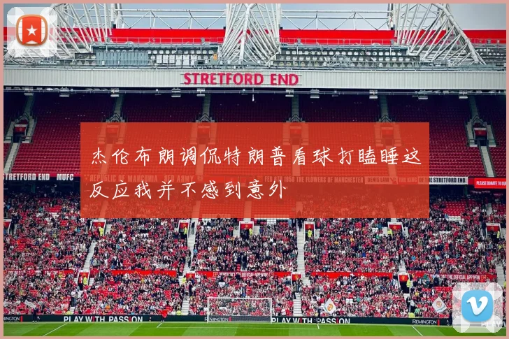 杰伦布朗调侃特朗普看球打瞌睡这反应我并不感到意外