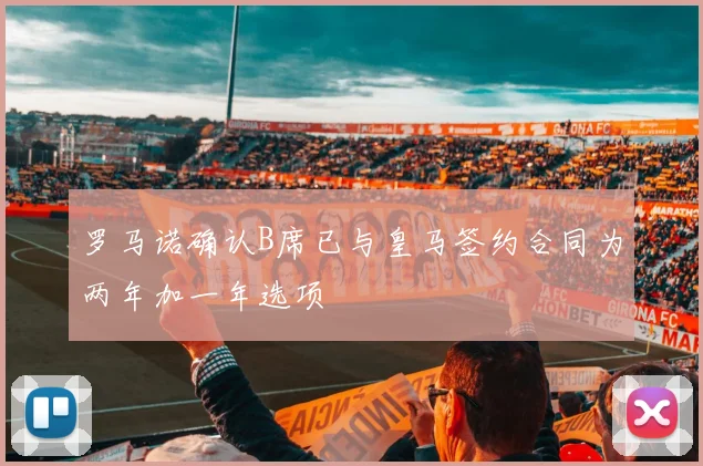 罗马诺确认B席已与皇马签约合同为两年加一年选项