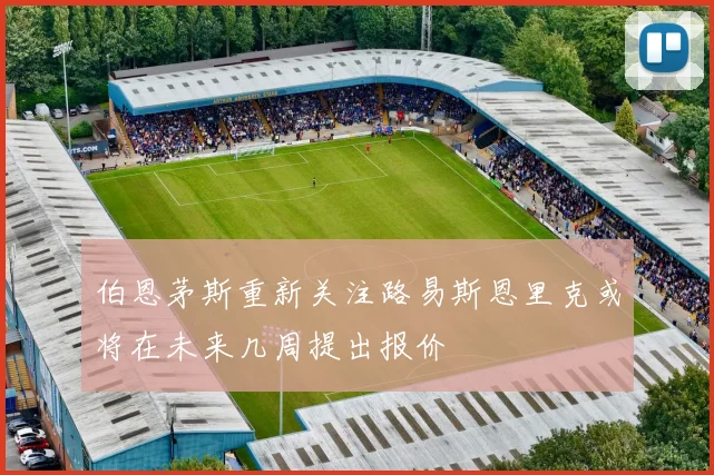 伯恩茅斯重新关注路易斯恩里克或将在未来几周提出报价