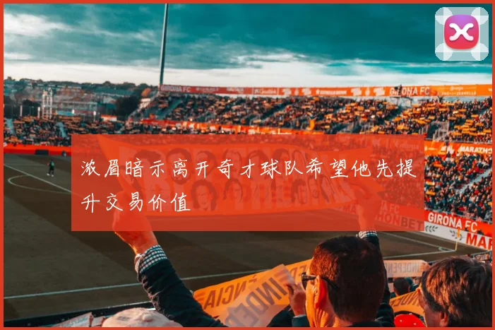 浓眉暗示离开奇才球队希望他先提升交易价值