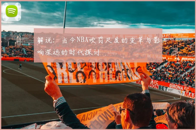 解说：当今NBA吹罚尺度的变革与影响深远的时代探讨