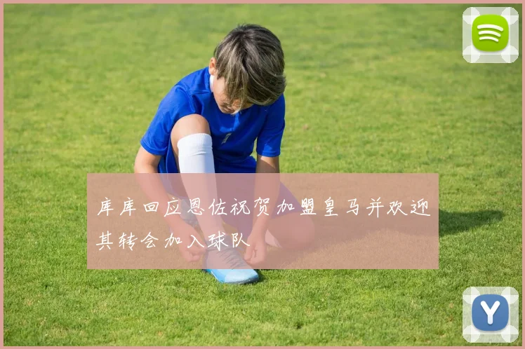 库库回应恩佐祝贺加盟皇马并欢迎其转会加入球队