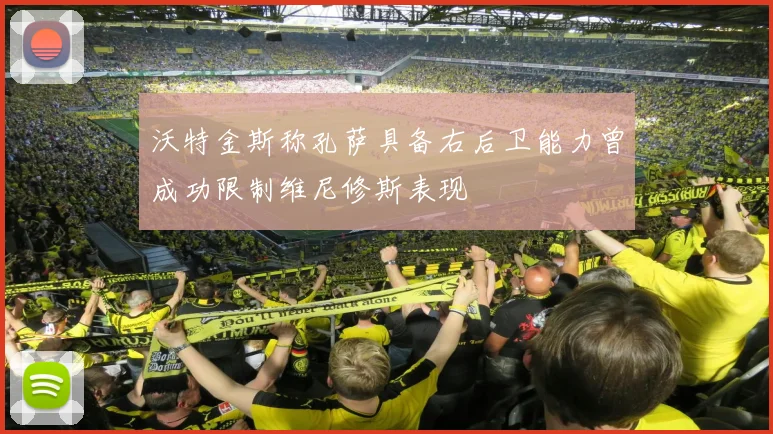 沃特金斯称孔萨具备右后卫能力曾成功限制维尼修斯表现