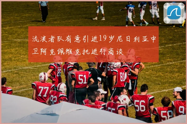流浪者队有意引进19岁尼日利亚中卫阿克佩维克托进行商谈