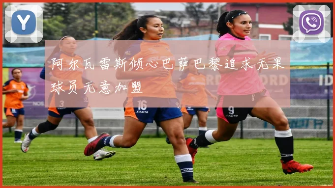 阿尔瓦雷斯倾心巴萨巴黎追求无果球员无意加盟
