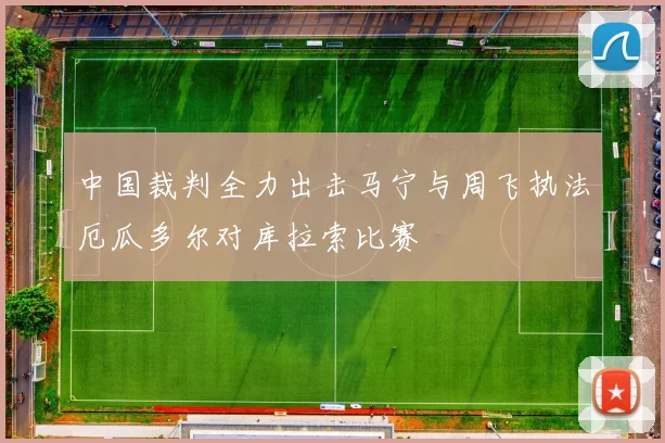 中国裁判全力出击马宁与周飞执法厄瓜多尔对库拉索比赛