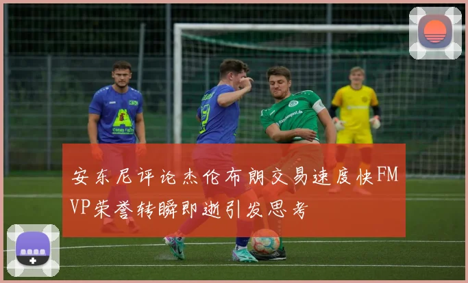 安东尼评论杰伦布朗交易速度快FMVP荣誉转瞬即逝引发思考